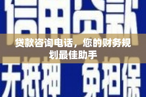 西海岸贷款咨询电话，您的财务规划最佳助手