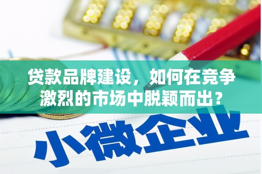 西海岸贷款品牌建设，如何在竞争激烈的市场中脱颖而出？