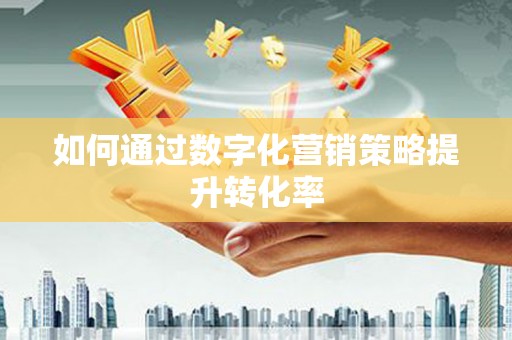 西海岸如何通过数字化营销策略提升转化率