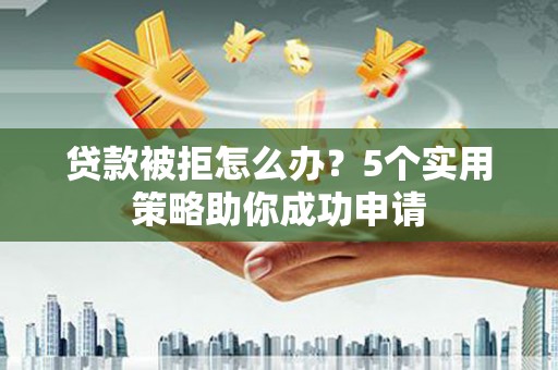 西海岸贷款被拒怎么办？5个实用策略助你成功申请