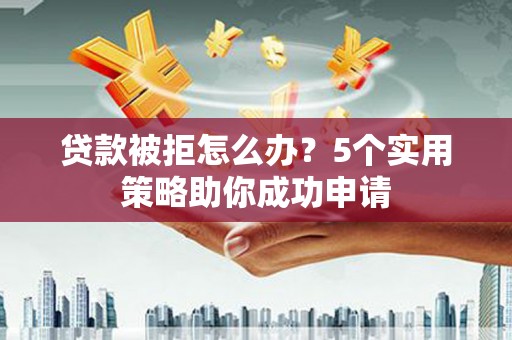 西海岸贷款被拒怎么办？5个实用策略助你成功申请