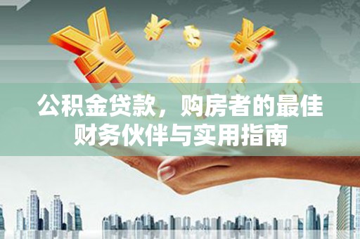 西海岸公积金贷款，购房者的最佳财务伙伴与实用指南