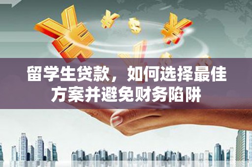 西海岸留学生贷款，如何选择最佳方案并避免财务陷阱