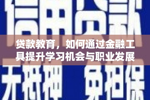 西海岸贷款教育，如何通过金融工具提升学习机会与职业发展