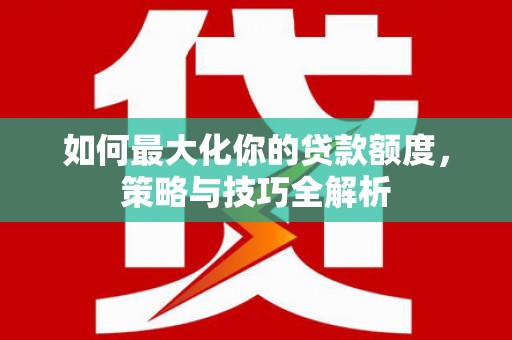 西海岸如何最大化你的贷款额度，策略与技巧全解析