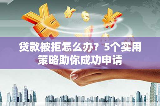 西海岸贷款被拒怎么办？5个实用策略助你成功申请