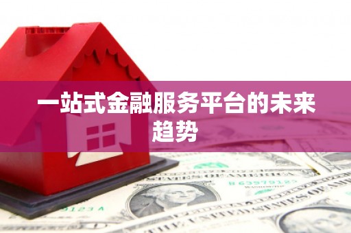 西海岸一站式金融服务平台的未来趋势