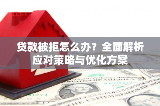 西海岸贷款被拒怎么办？全面解析应对策略与优化方案