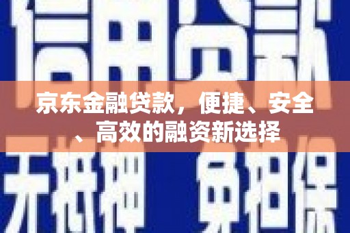 西海岸京东金融贷款，便捷、安全、高效的融资新选择