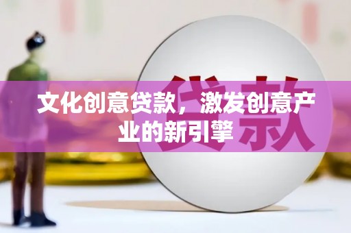 西海岸文化创意贷款，激发创意产业的新引擎